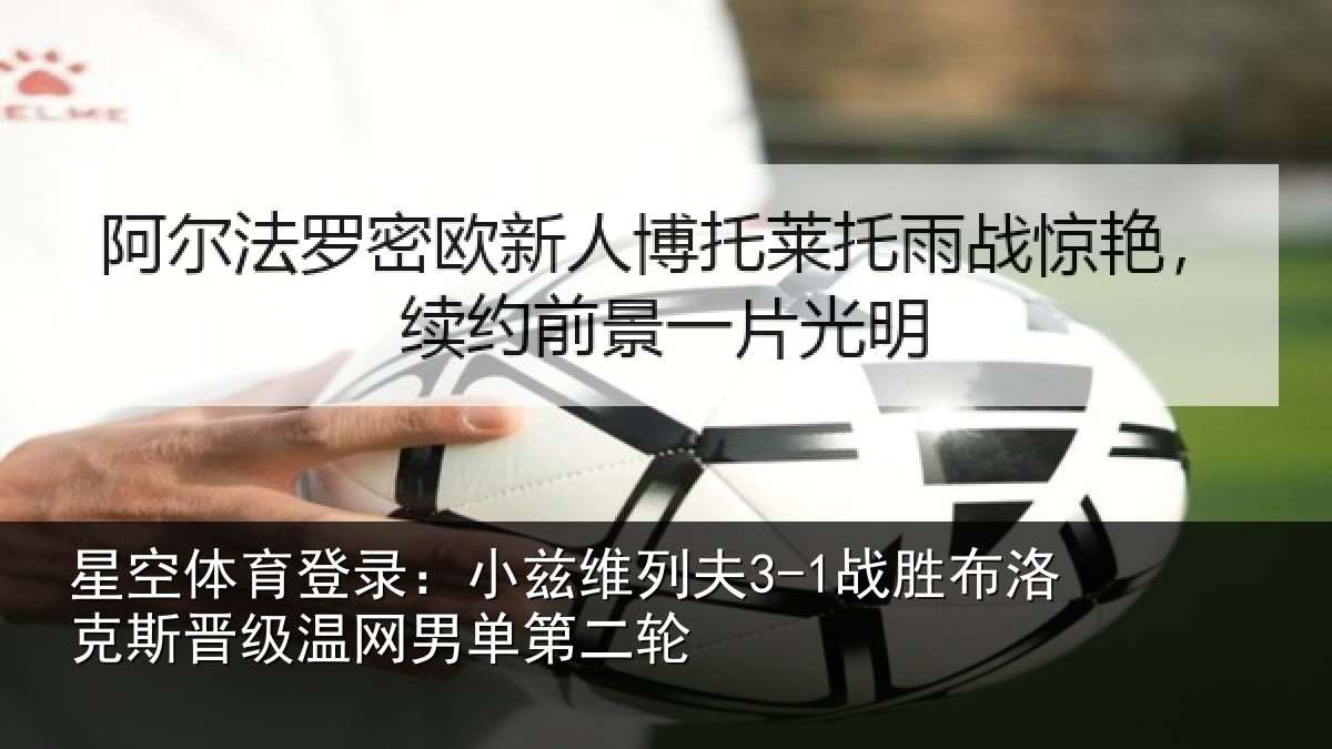 星空体育登录:小兹维列夫3-1战胜布洛克斯晋级温网男单第二轮