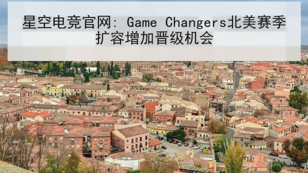 星空电竞官网: Game Changers北美赛季扩容增加晋级机会 星空电竞官网: Game Changers北美赛季扩容增加晋级机会