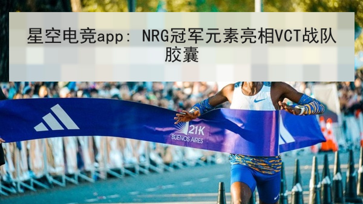 星空电竞app: NRG冠军元素亮相VCT战队胶囊 星空电竞app: NRG冠军元素亮相VCT战队胶囊