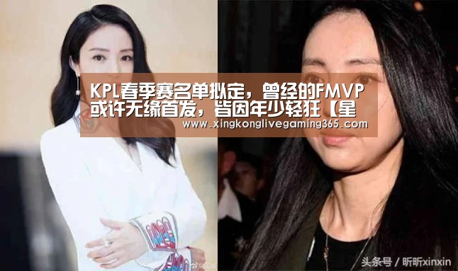 KPL春季赛名单拟定，曾经的FMVP或许无缘首发，皆因年少轻狂【星空APP】