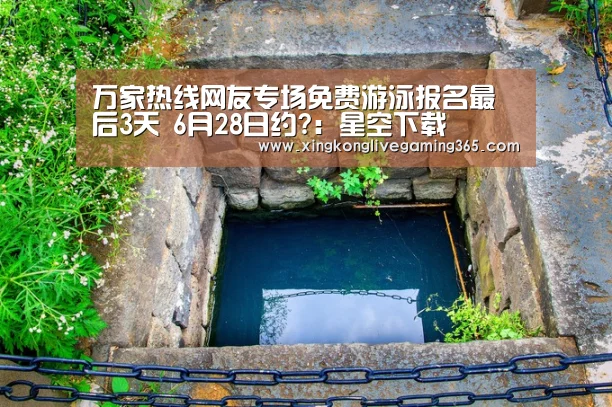 万家热线网友专场免费游泳报名最后3天 6月28日约?:星空下载(图4) 星空APP