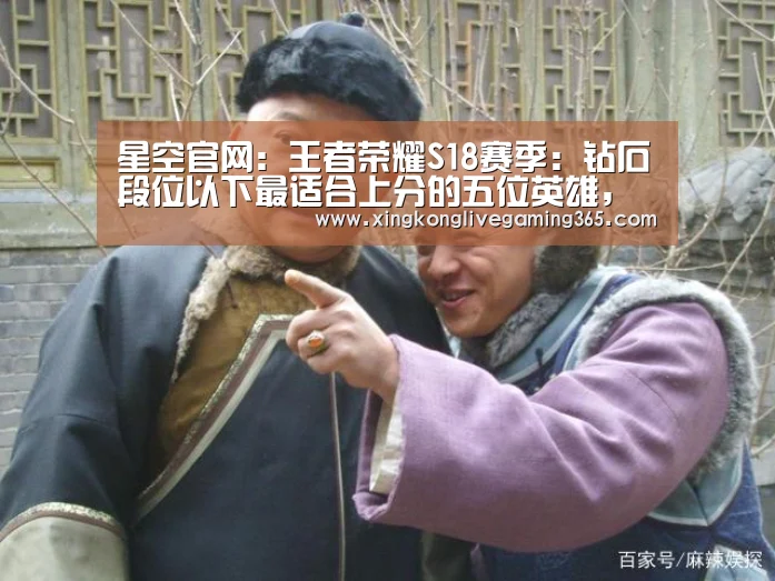 星空官网:王者荣耀S18赛季:钻石段位以下最适合上分的五位英雄,简单又粗暴!(图3) 星空赛事